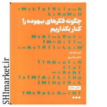 خرید اینترنتی کتاب چگونه فکرهای بیهوده را کنار بگذاریم در شیراز