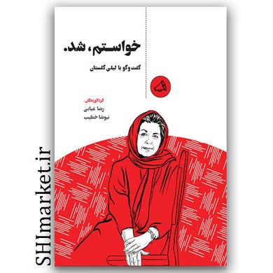 کتاب خواستم شد ( گفتگو با لیلی گلستان ) گردآورندگان رضا غیابی نیوشا خطیب