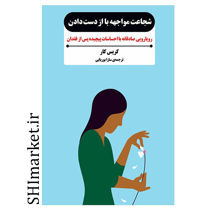 کتاب شجاعت مواجهه با از دست دادن (رویارویی صادقانه با احساسات پیچیده پس از فقدان ) اثر کریس کار نشر بدر خرد مترجم سارا بوریایی